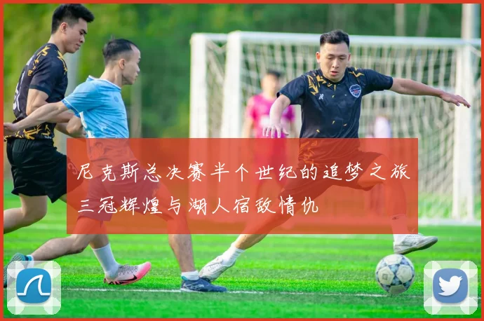 尼克斯总决赛半个世纪的追梦之旅三冠辉煌与湖人宿敌情仇