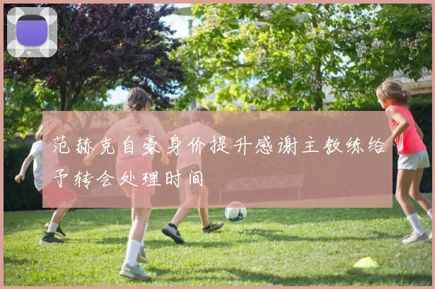 范赫克自豪身价提升感谢主教练给予转会处理时间