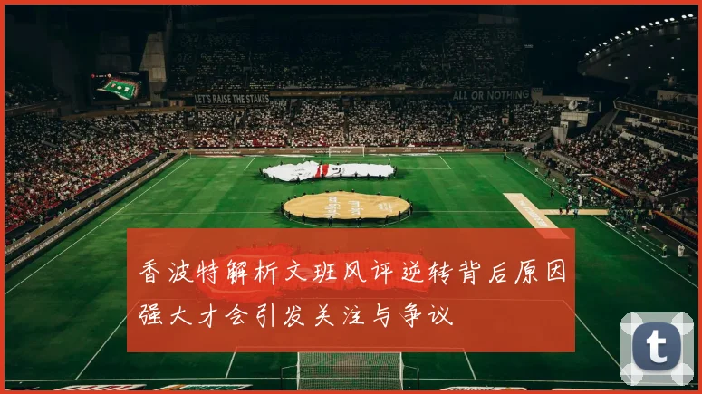 香波特解析文班风评逆转背后原因强大才会引发关注与争议