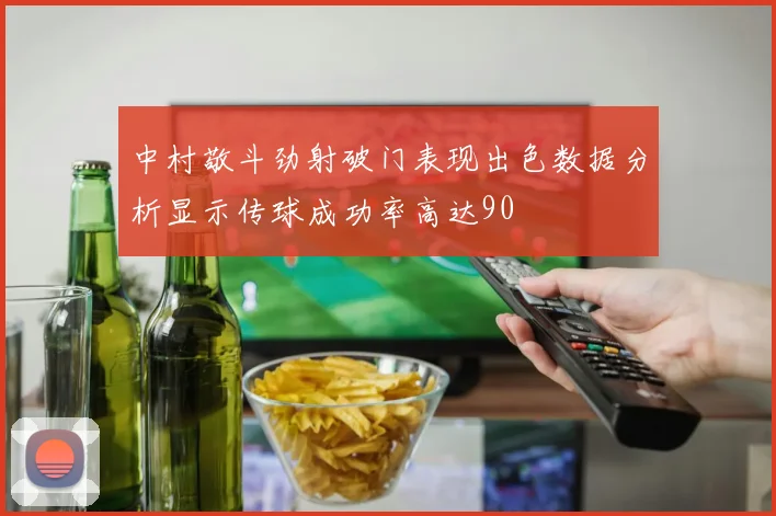中村敬斗劲射破门表现出色数据分析显示传球成功率高达90
