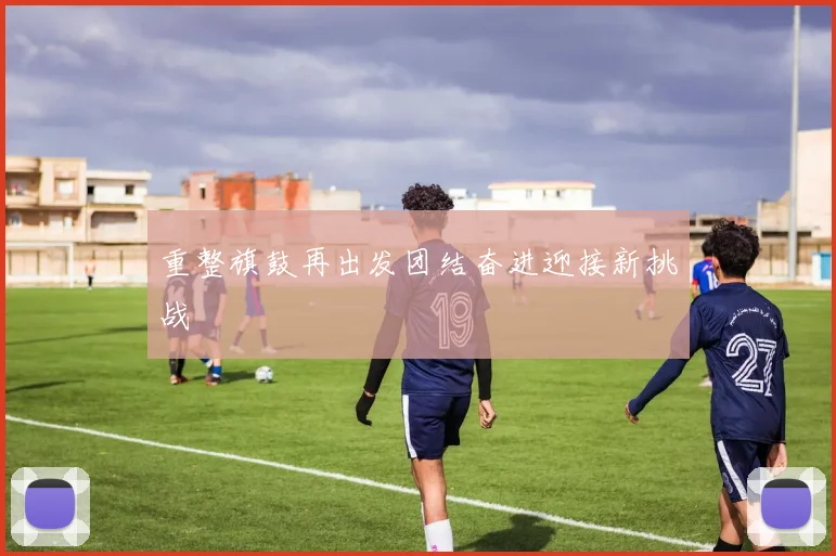 重整旗鼓再出发团结奋进迎接新挑战