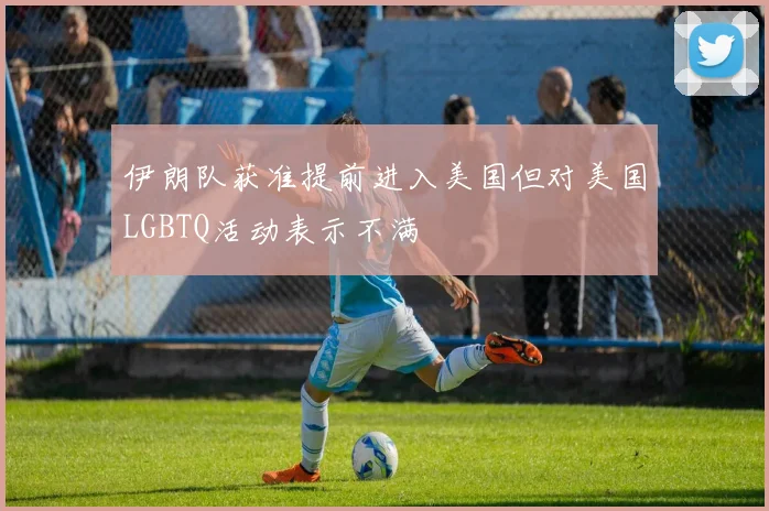 伊朗队获准提前进入美国但对美国LGBTQ活动表示不满